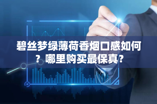 碧丝梦绿薄荷香烟口感如何？哪里购买最保真？