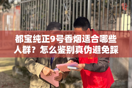 都宝纯正9号香烟适合哪些人群？怎么鉴别真伪避免踩坑？