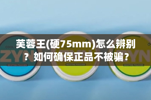 芙蓉王(硬75mm)怎么辨别？如何确保正品不被骗？
